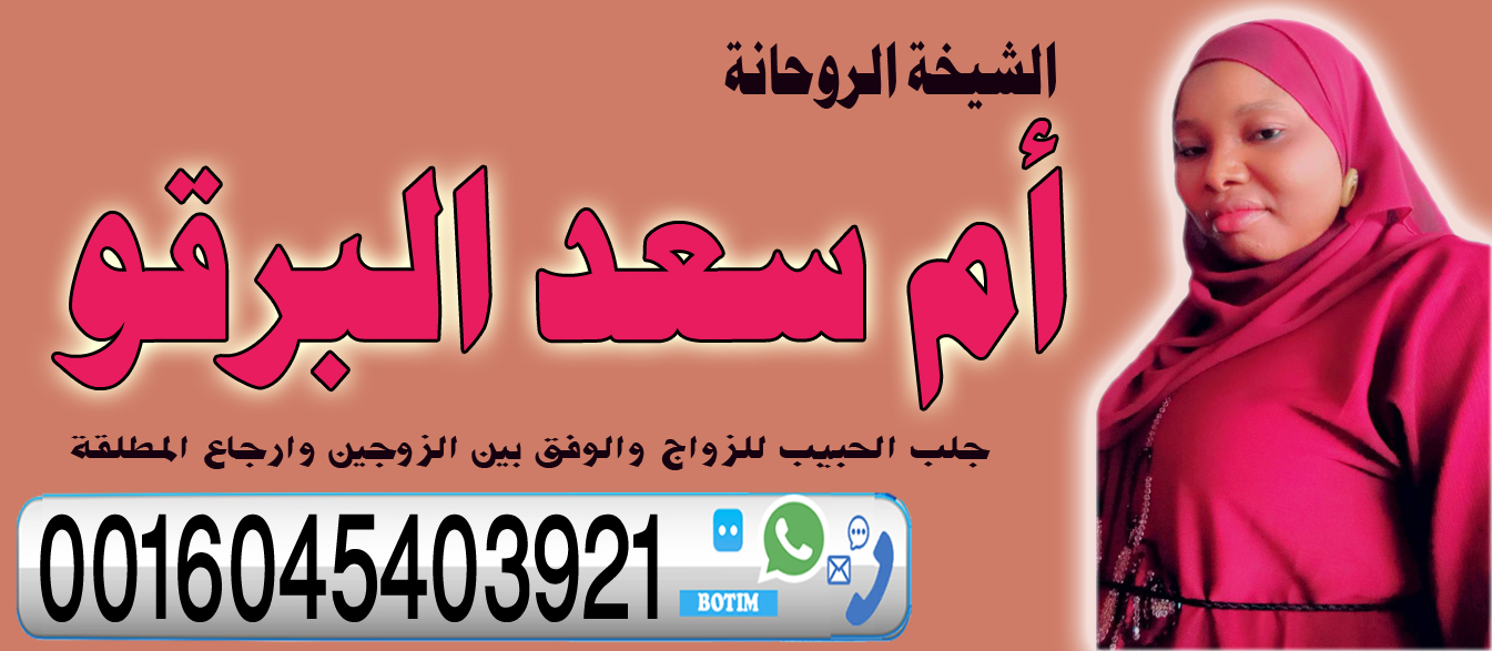 أم سعد البرقو الشيخة الروحانية جلب الحبيب للزواج والوفق بين الزوجين وارجاع المطلقة لزوجها 0016045403921